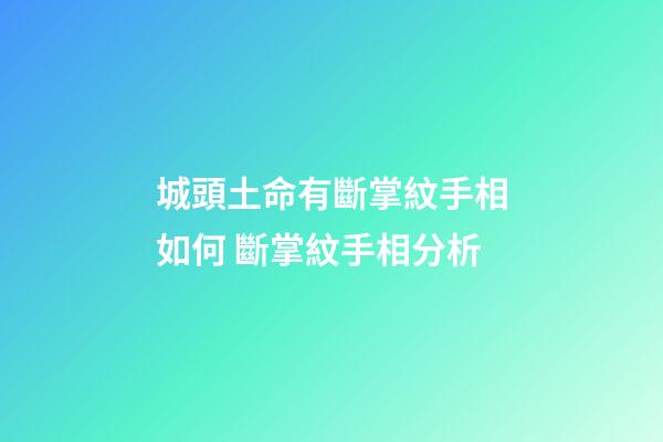 城頭土命有斷掌紋手相如何 斷掌紋手相分析